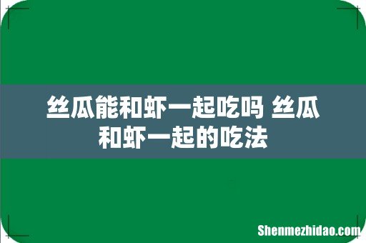 丝瓜能和虾一起吃吗 丝瓜和虾一起的吃法