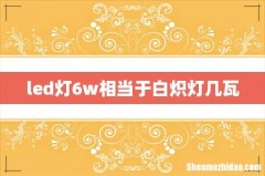 led灯6w相当于白炽灯几瓦