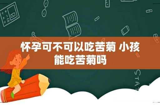 怀孕可不可以吃苦菊 小孩能吃苦菊吗