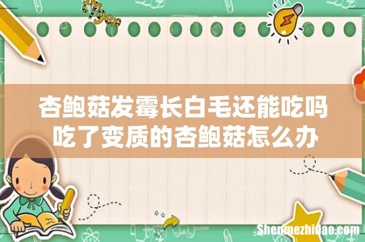 杏鲍菇发霉长白毛还能吃吗 吃了变质的杏鲍菇怎么办