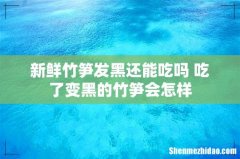 新鲜竹笋发黑还能吃吗 吃了变黑的竹笋会怎样
