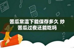 苦瓜常温下能保存多久 炒苦瓜过夜还能吃吗