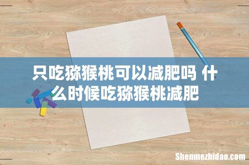 只吃猕猴桃可以减肥吗 什么时候吃猕猴桃减肥