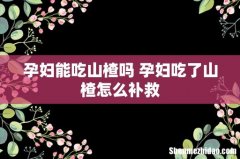 孕妇能吃山楂吗 孕妇吃了山楂怎么补救