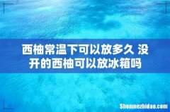 西柚常温下可以放多久 没开的西柚可以放冰箱吗