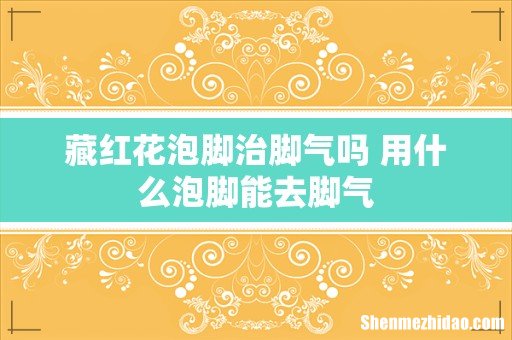 藏红花泡脚治脚气吗 用什么泡脚能去脚气