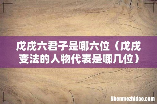 戊戌变法的人物代表是哪几位 戊戌六君子是哪六位