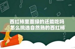 西红柿里面绿的还能吃吗 怎么挑选自然熟的西红柿