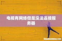 电视有网络但是没法连接服务器
