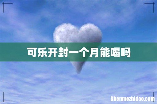 可乐开封一个月能喝吗