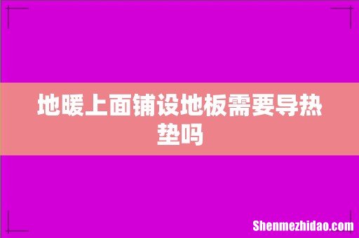 地暖上面铺设地板需要导热垫吗