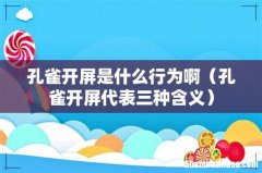 孔雀开屏代表三种含义 孔雀开屏是什么行为啊