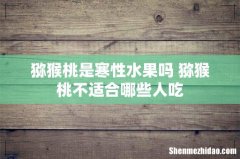 猕猴桃是寒性水果吗 猕猴桃不适合哪些人吃