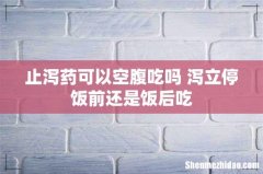 止泻药可以空腹吃吗 泻立停饭前还是饭后吃