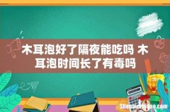 木耳泡好了隔夜能吃吗 木耳泡时间长了有毒吗