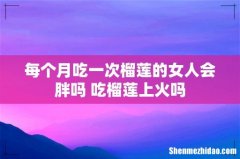 每个月吃一次榴莲的女人会胖吗 吃榴莲上火吗