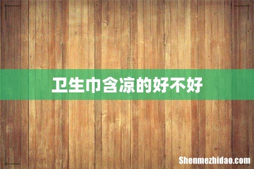 卫生巾含凉的好不好