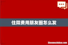 住院费用朋友圈怎么发