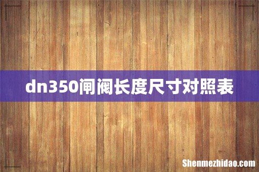 dn350闸阀长度尺寸对照表