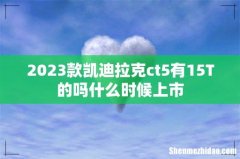 2023款凯迪拉克ct5有15T的吗什么时候上市