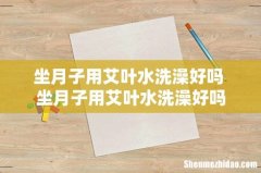 坐月子用艾叶水洗澡好吗 坐月子用艾叶水洗澡好吗