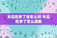 木瓜吃多了会怎么样 木瓜吃多了怎么缓解