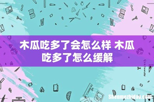 木瓜吃多了会怎么样 木瓜吃多了怎么缓解