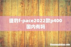 捷豹f-pace2022款p400国内有吗