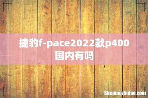 捷豹f-pace2022款p400国内有吗