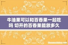 牛油果可以和百香果一起吃吗 切开的百香果能放多久