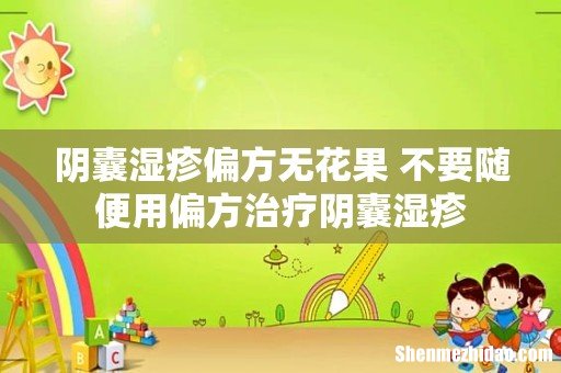 阴囊湿疹偏方无花果 不要随便用偏方治疗阴囊湿疹