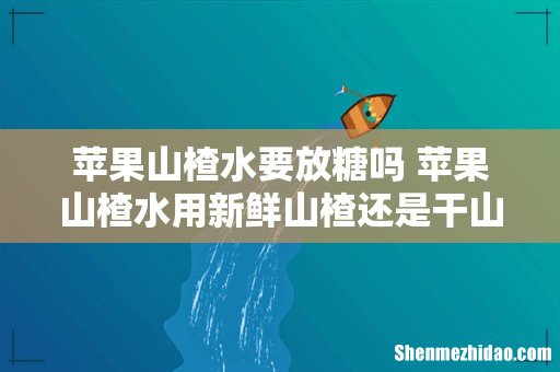 苹果山楂水要放糖吗 苹果山楂水用新鲜山楂还是干山楂
