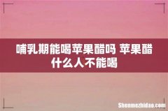 哺乳期能喝苹果醋吗 苹果醋什么人不能喝