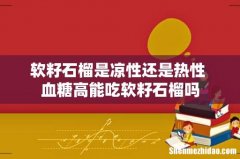 软籽石榴是凉性还是热性 血糖高能吃软籽石榴吗
