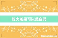 吃火龙果可以美白吗