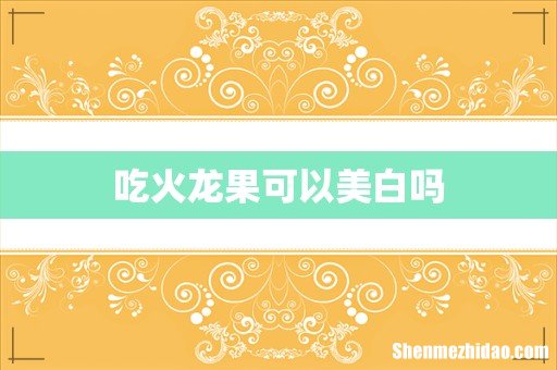 吃火龙果可以美白吗