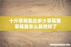 十斤草莓能出多少草莓酱 草莓酱怎么算熬好了
