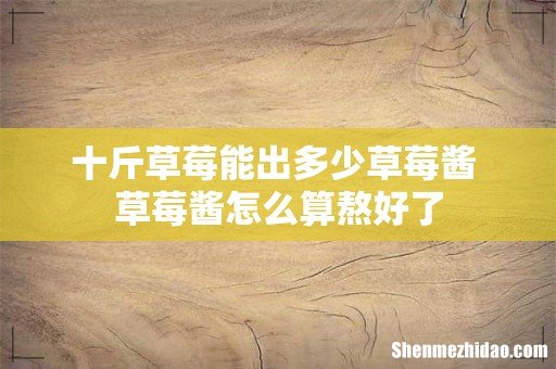 十斤草莓能出多少草莓酱 草莓酱怎么算熬好了