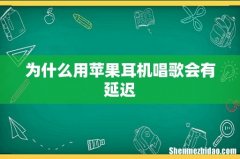为什么用苹果耳机唱歌会有延迟