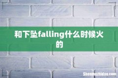 和下坠falling什么时候火的