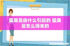 狐臭是由什么引起的 狐臭是怎么得来的