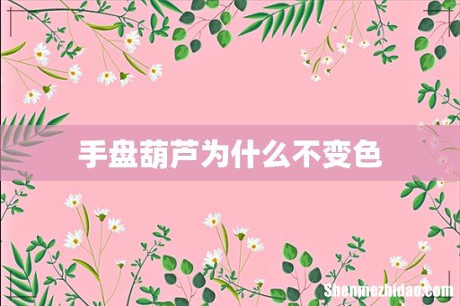 手盘葫芦为什么不变色
