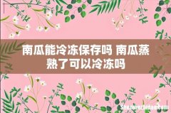南瓜能冷冻保存吗 南瓜蒸熟了可以冷冻吗