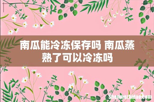 南瓜能冷冻保存吗 南瓜蒸熟了可以冷冻吗