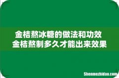 金桔熬冰糖的做法和功效 金桔熬制多久才能出来效果