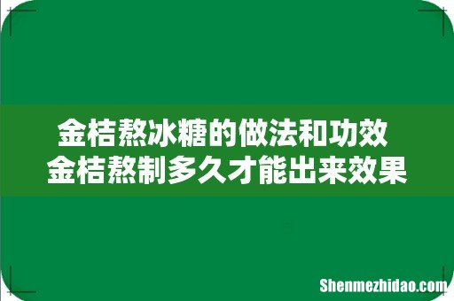 金桔熬冰糖的做法和功效 金桔熬制多久才能出来效果