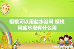 樱桃可以用盐水泡吗 樱桃用盐水泡有什么用