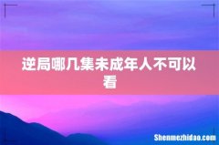逆局哪几集未成年人不可以看