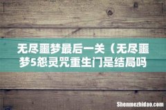 无尽噩梦5怨灵咒重生门是结局吗 无尽噩梦最后一关