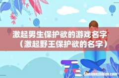激起野王保护欲的名字 激起男生保护欲的游戏名字